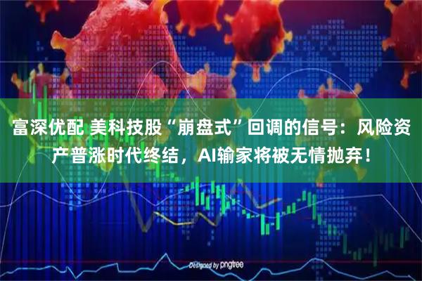 富深优配 美科技股“崩盘式”回调的信号：风险资产普涨时代终结，AI输家将被无情抛弃！