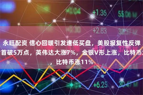 永旺配资 信心回暖引发逢低买盘，美股报复性反弹！道指首破5万点，英伟达大涨7%，金银V形上涨，比特币涨11%