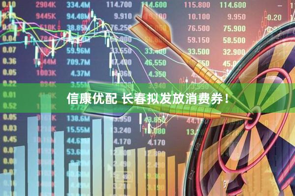 信康优配 长春拟发放消费券！